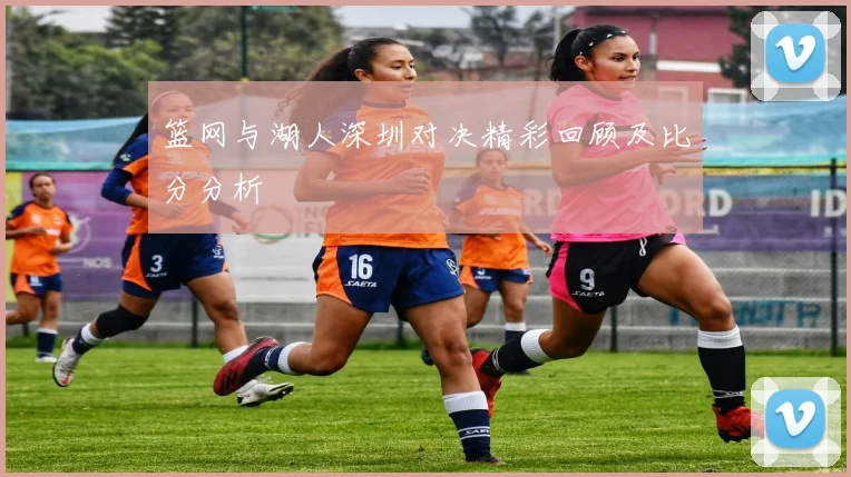 篮网与湖人深圳对决精彩回顾及比分分析