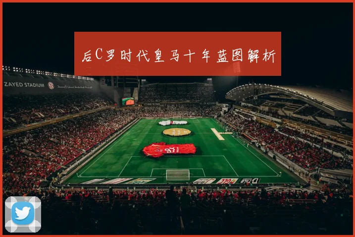 后C罗时代皇马十年蓝图解析
