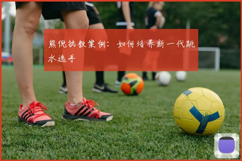 熊倪执教案例：如何培养新一代跳水选手