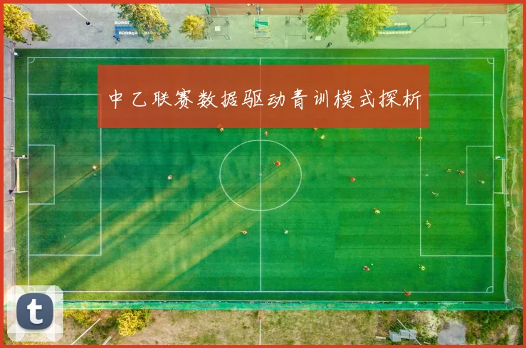 中乙联赛数据驱动青训模式探析
