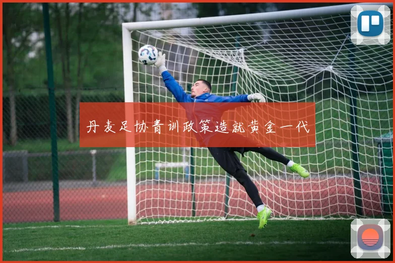 丹麦足协青训政策造就黄金一代