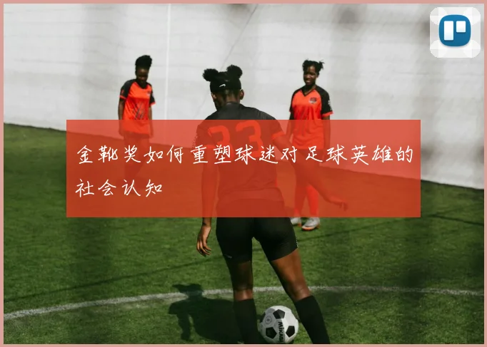 金靴奖如何重塑球迷对足球英雄的社会认知