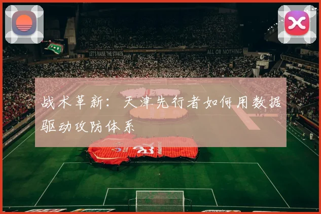 战术革新：天津先行者如何用数据驱动攻防体系