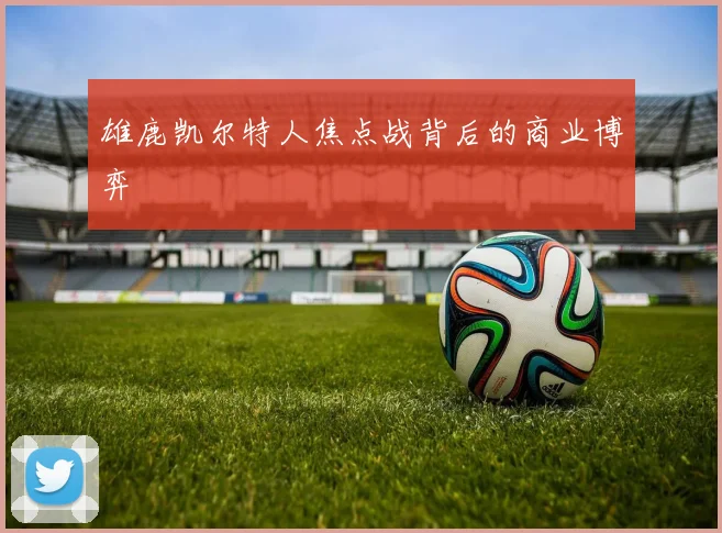 雄鹿凯尔特人焦点战背后的商业博弈