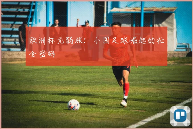 欧洲杯无弱旅：小国足球崛起的社会密码