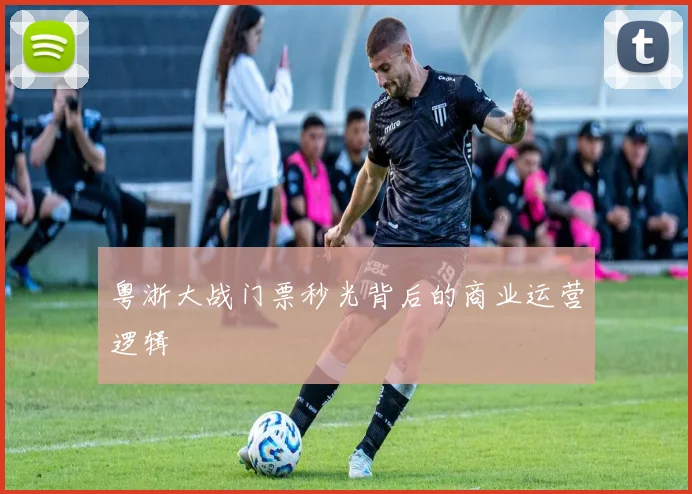 粤浙大战门票秒光背后的商业运营逻辑
